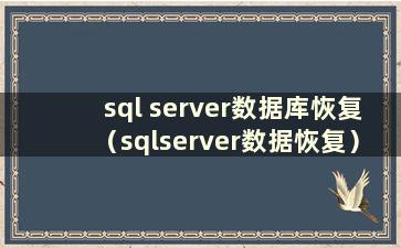 sql server数据库恢复（sqlserver数据恢复）